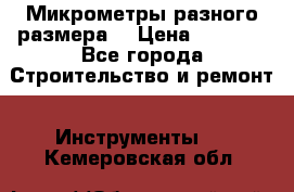 Микрометры разного размера  › Цена ­ 1 000 - Все города Строительство и ремонт » Инструменты   . Кемеровская обл.